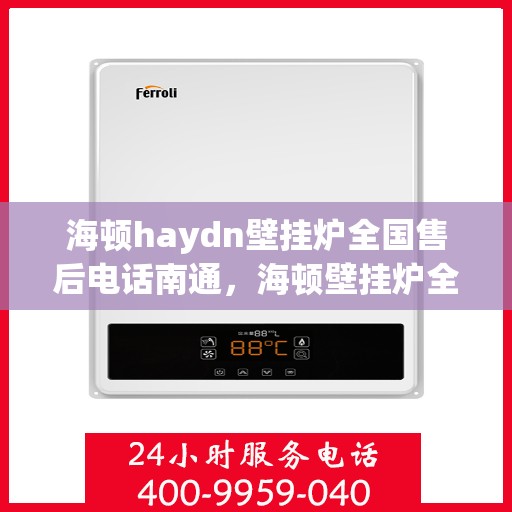 海顿haydn壁挂炉全国售后电话南通，海顿壁挂炉全国售后电话南通服务热线