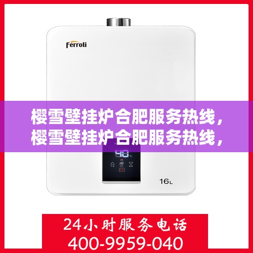 樱雪壁挂炉合肥服务热线，樱雪壁挂炉合肥服务热线，专业维修与售后支持