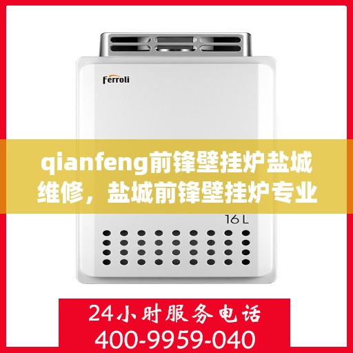 qianfeng前锋壁挂炉盐城维修，盐城前锋壁挂炉专业维修服务