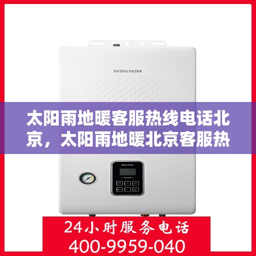 太阳雨地暖客服热线电话北京，太阳雨地暖北京客服热线电话全解析