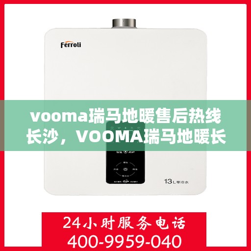 vooma瑞马地暖售后热线长沙，VOOMA瑞马地暖长沙售后热线及维修服务指南