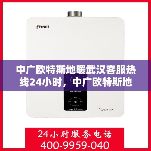 中广欧特斯地暖武汉客服热线24小时，中广欧特斯地暖武汉全天候客服热线，贴心服务不打烊