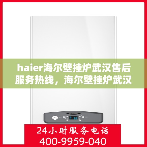 haier海尔壁挂炉武汉售后服务热线，海尔壁挂炉武汉售后服务热线，专业支持与解决方案一站通