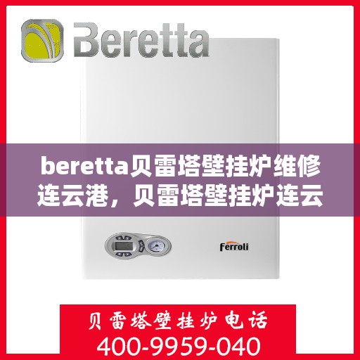 beretta贝雷塔壁挂炉维修连云港，贝雷塔壁挂炉连云港专业维修服务