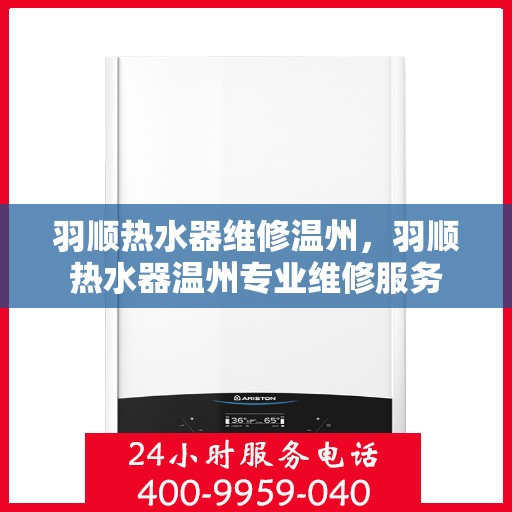 羽顺热水器维修温州，羽顺热水器温州专业维修服务