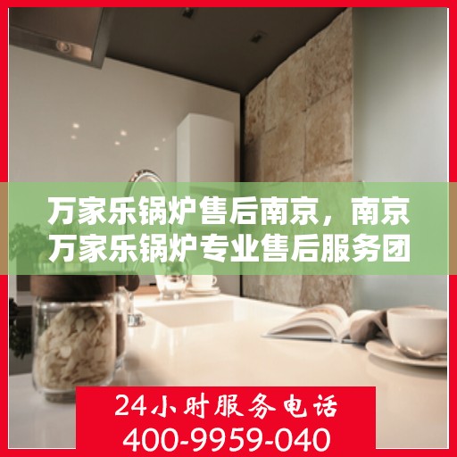 万家乐锅炉售后南京，南京万家乐锅炉专业售后服务团队
