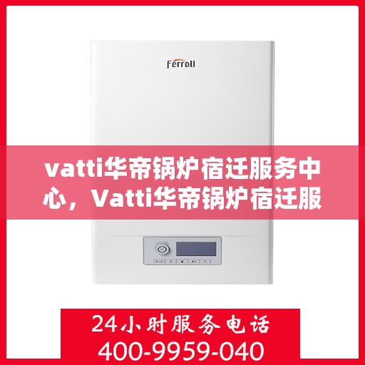vatti华帝锅炉宿迁服务中心，Vatti华帝锅炉宿迁服务中心，专业维修与优质服务的完美结合