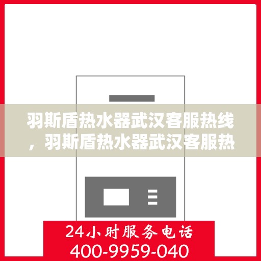 羽斯盾热水器武汉客服热线，羽斯盾热水器武汉客服热线，专业售后与技术支持，为您的温暖生活保驾护航。