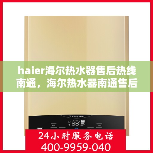 haier海尔热水器售后热线南通，海尔热水器南通售后热线，专业维修服务团队