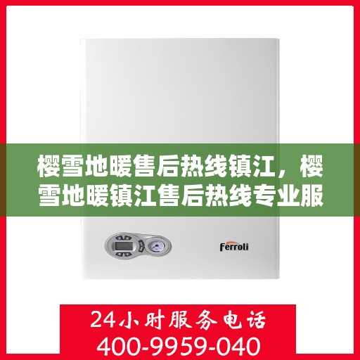 樱雪地暖售后热线镇江，樱雪地暖镇江售后热线专业服务，温暖您的冬日生活