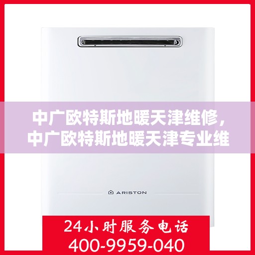 中广欧特斯地暖天津维修，中广欧特斯地暖天津专业维修服务