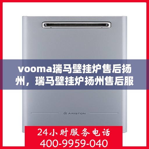 vooma瑞马壁挂炉售后扬州，瑞马壁挂炉扬州售后服务中心，专业维修，贴心服务