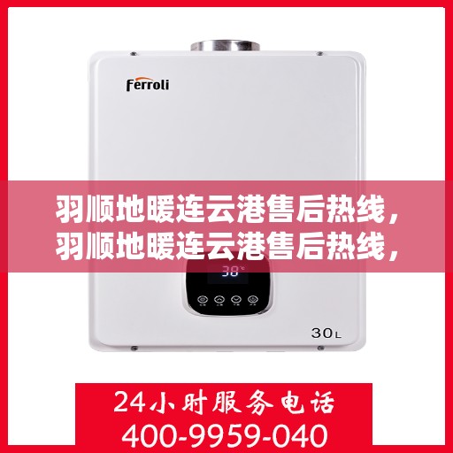 羽顺地暖连云港售后热线，羽顺地暖连云港售后热线，专业服务，温暖您的冬日之选