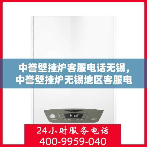 中誉壁挂炉客服电话无锡，中誉壁挂炉无锡地区客服电话一览