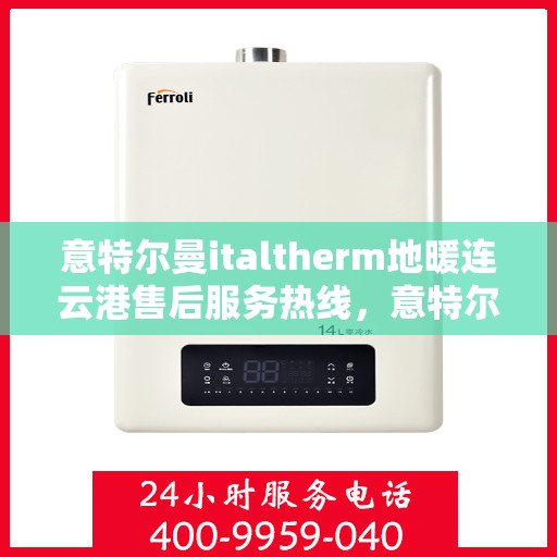 意特尔曼italtherm地暖连云港售后服务热线，意特尔曼italtherm地暖连云港售后服务热线，专业团队为您提供贴心服务