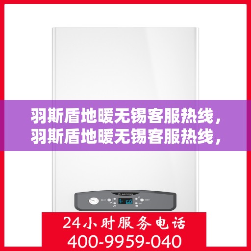 羽斯盾地暖无锡客服热线，羽斯盾地暖无锡客服热线，专业解答，温暖您的生活