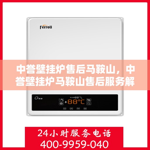 中誉壁挂炉售后马鞍山，中誉壁挂炉马鞍山售后服务解析