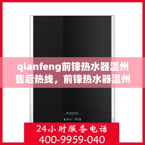 qianfeng前锋热水器温州售后热线，前锋热水器温州售后热线，专业维修与服务质量保障