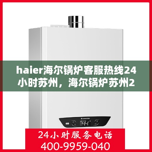 haier海尔锅炉客服热线24小时苏州，海尔锅炉苏州24小时客服热线全面服务