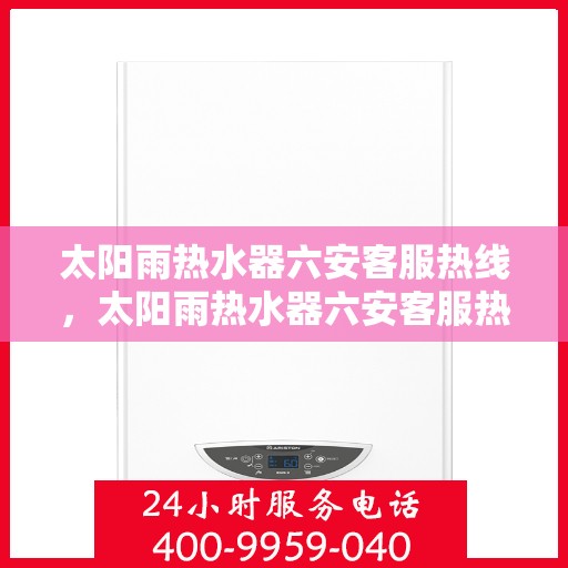 太阳雨热水器六安客服热线，太阳雨热水器六安客服热线，专业解决您的热水需求问题