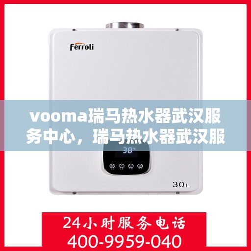 vooma瑞马热水器武汉服务中心，瑞马热水器武汉服务中心，专业维修与优质服务并行