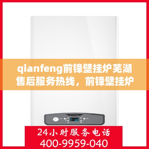 qianfeng前锋壁挂炉芜湖售后服务热线，前锋壁挂炉芜湖售后服务热线，专业解决您的壁挂炉问题