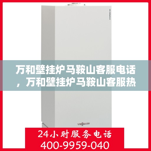 万和壁挂炉马鞍山客服电话，万和壁挂炉马鞍山客服热线及咨询服务中心