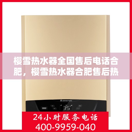 樱雪热水器全国售后电话合肥，樱雪热水器合肥售后热线及服务一览