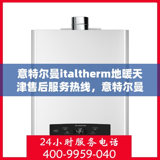 意特尔曼italtherm地暖天津售后服务热线，意特尔曼italtherm地暖天津售后热线及服务一览