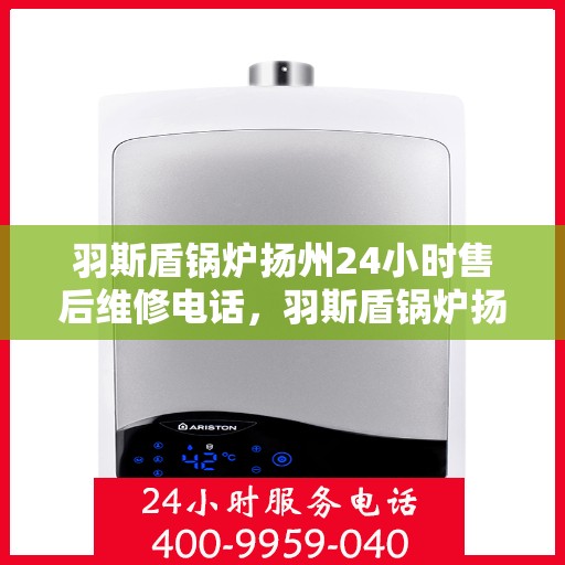 羽斯盾锅炉扬州24小时售后维修电话，羽斯盾锅炉扬州全天候售后维修服务热线