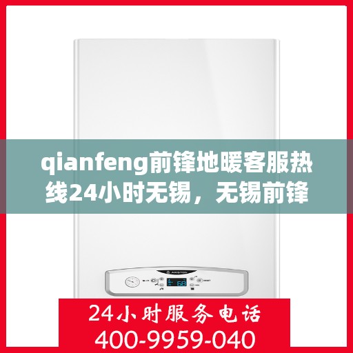qianfeng前锋地暖客服热线24小时无锡，无锡前锋地暖全天候客服热线，贴心服务不打烊