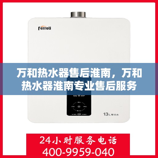 万和热水器售后淮南，万和热水器淮南专业售后服务