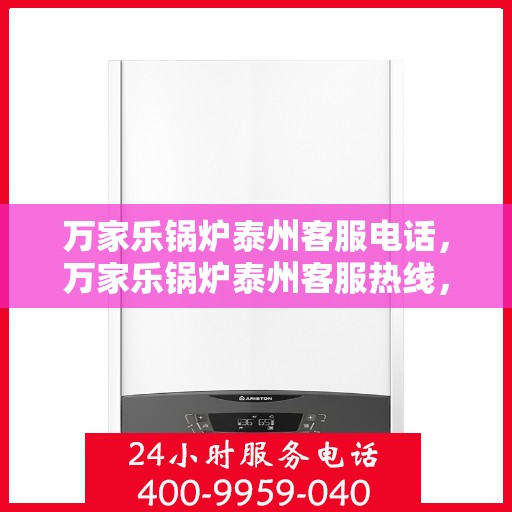 万家乐锅炉泰州客服电话，万家乐锅炉泰州客服热线，专业支持与解决方案一站式服务