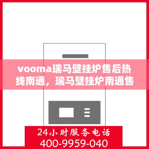 vooma瑞马壁挂炉售后热线南通，瑞马壁挂炉南通售后热线，专业维修服务保障