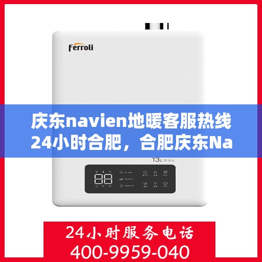 庆东navien地暖客服热线24小时合肥，合肥庆东Navien地暖全天候客服热线，暖心服务不打烊