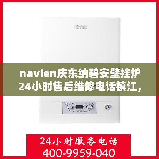 navien庆东纳碧安壁挂炉24小时售后维修电话镇江，Navien庆东纳碧安壁挂炉镇江售后维修热线全天候服务，专业保障您的温暖生活