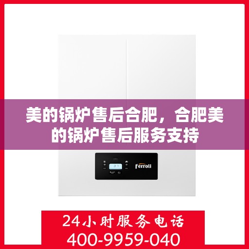 美的锅炉售后合肥，合肥美的锅炉售后服务支持