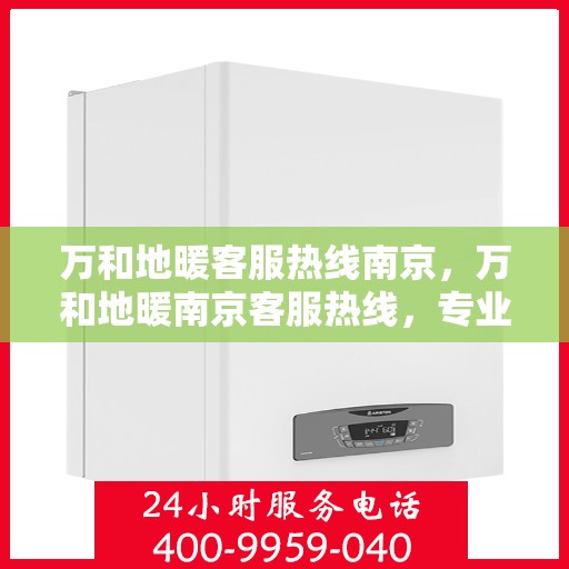 万和地暖客服热线南京，万和地暖南京客服热线，专业解答，温暖您的每一刻