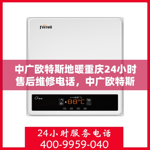 中广欧特斯地暖重庆24小时售后维修电话，中广欧特斯地暖重庆全天候售后维修服务热线解析