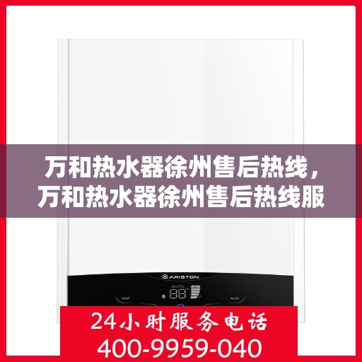 万和热水器徐州售后热线，万和热水器徐州售后热线服务，专业解决您的热水难题！