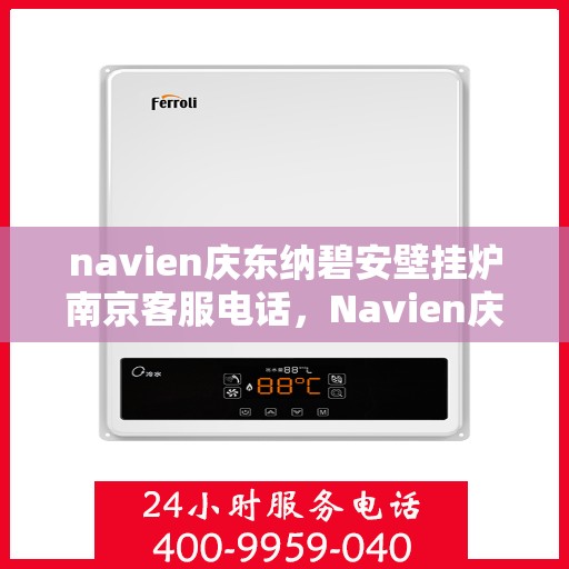 navien庆东纳碧安壁挂炉南京客服电话，Navien庆东纳碧安壁挂炉南京客服热线及咨询电话号码