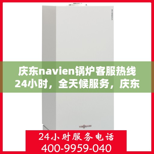 庆东navien锅炉客服热线24小时，全天候服务，庆东Navien锅炉24小时客服热线