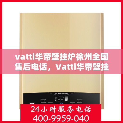 vatti华帝壁挂炉徐州全国售后电话，Vatti华帝壁挂炉徐州售后服务中心电话，一站式全国售后维修服务热线。