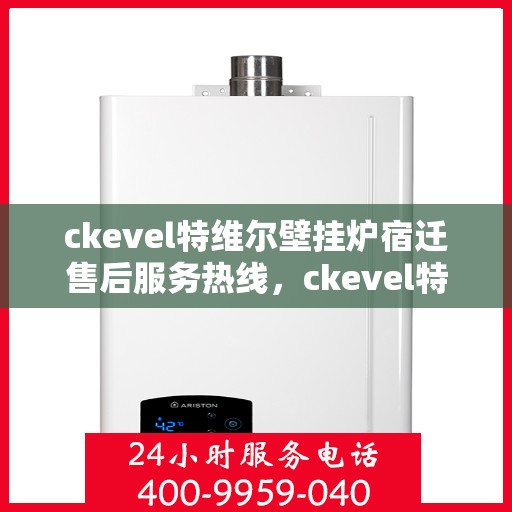 ckevel特维尔壁挂炉宿迁售后服务热线，ckevel特维尔壁挂炉宿迁售后服务热线，专业团队为您提供贴心服务