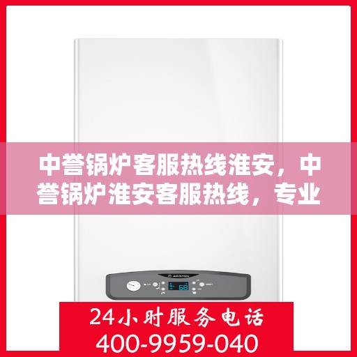 中誉锅炉客服热线淮安，中誉锅炉淮安客服热线，专业解答，贴心服务