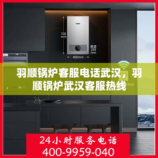 羽顺锅炉客服电话武汉，羽顺锅炉武汉客服热线