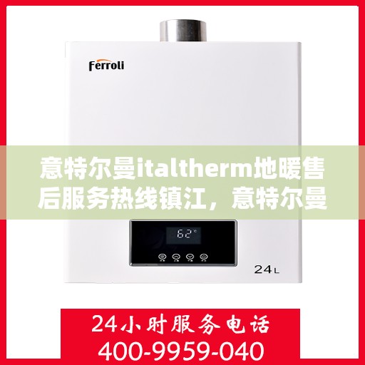 意特尔曼italtherm地暖售后服务热线镇江，意特尔曼italtherm地暖镇江售后服务热线详解