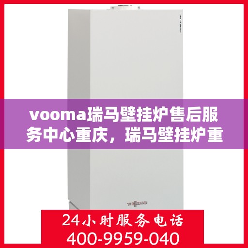 vooma瑞马壁挂炉售后服务中心重庆，瑞马壁挂炉重庆售后服务中心，专业维修与贴心服务