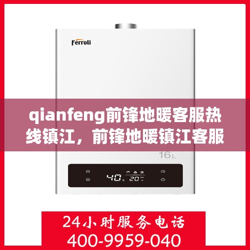 qianfeng前锋地暖客服热线镇江，前锋地暖镇江客服热线，专业解答，温暖您的生活
