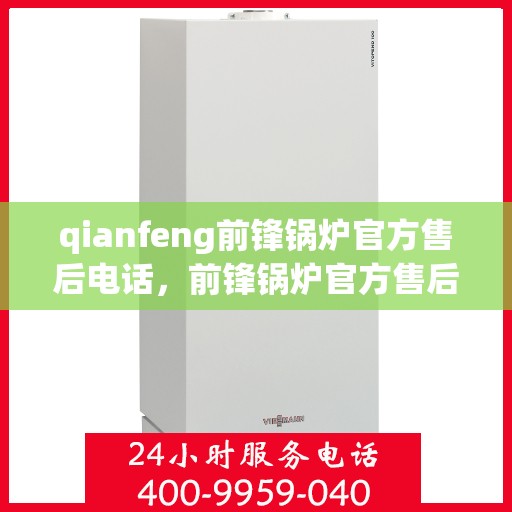 qianfeng前锋锅炉官方售后电话，前锋锅炉官方售后联系电话公布
